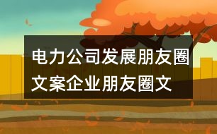 電力公司發(fā)展朋友圈文案、企業(yè)朋友圈文案40句