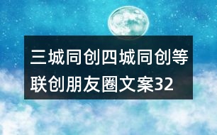 三城同創(chuàng)、四城同創(chuàng)等聯(lián)創(chuàng)朋友圈文案32句