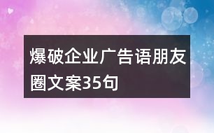 爆破企業(yè)廣告語、朋友圈文案35句