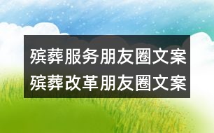 殯葬服務朋友圈文案：殯葬改革朋友圈文案38句