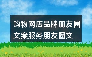 購(gòu)物網(wǎng)店品牌朋友圈文案、服務(wù)朋友圈文案大全40句