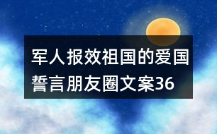 軍人報(bào)效祖國(guó)的愛國(guó)誓言、朋友圈文案36句