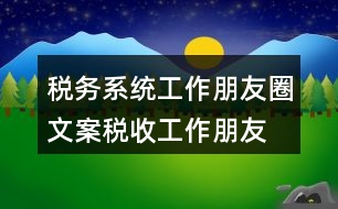 稅務(wù)系統(tǒng)工作朋友圈文案、稅收工作朋友圈文案33句