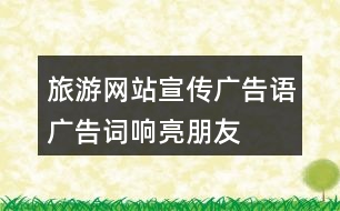 旅游網(wǎng)站宣傳廣告語、廣告詞、響亮朋友圈文案40句