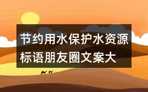 節(jié)約用水、保護(hù)水資源標(biāo)語朋友圈文案大全37句