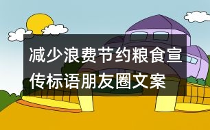 減少浪費、節(jié)約糧食宣傳標語朋友圈文案36句