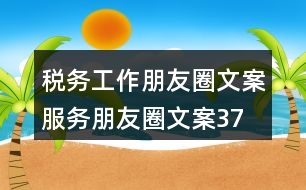 稅務(wù)工作朋友圈文案、服務(wù)朋友圈文案37句