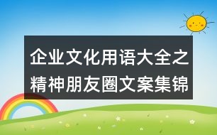 企業(yè)文化用語大全之精神朋友圈文案集錦33句