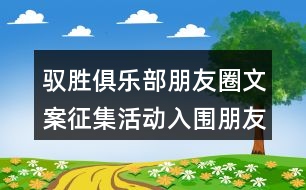 馭勝俱樂部朋友圈文案征集活動入圍朋友圈文案34句