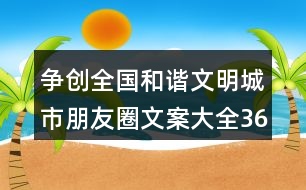 爭(zhēng)創(chuàng)全國(guó)和諧文明城市朋友圈文案大全36句