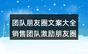 團(tuán)隊朋友圈文案大全：銷售團(tuán)隊激勵朋友圈文案32句