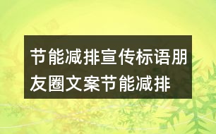 節(jié)能減排宣傳標語朋友圈文案：節(jié)能減排 低碳生活34句