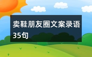 賣鞋朋友圈文案錄語35句