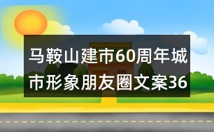 馬鞍山建市60周年城市形象朋友圈文案36句