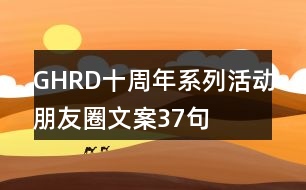 GHRD十周年系列活動(dòng)朋友圈文案37句