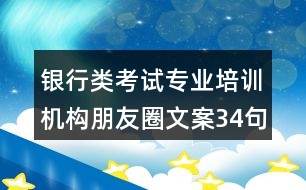 銀行類考試專業(yè)培訓機構朋友圈文案34句