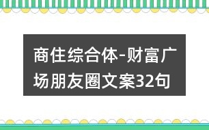 商住綜合體-財(cái)富廣場(chǎng)朋友圈文案32句