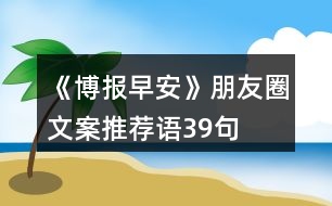 《博報(bào)早安》朋友圈文案、推薦語(yǔ)39句