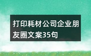 打印耗材公司企業(yè)朋友圈文案35句