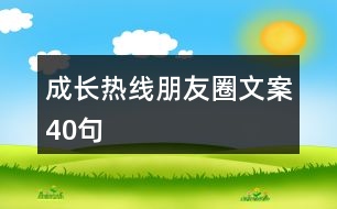 成長(zhǎng)熱線(xiàn)朋友圈文案40句