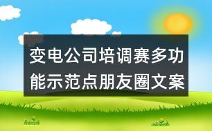 變電公司培調(diào)賽多功能示范點(diǎn)朋友圈文案及朋友圈文案36句