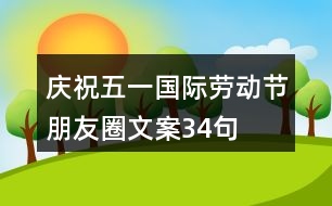 慶?！拔逡弧眹H勞動節(jié)朋友圈文案34句