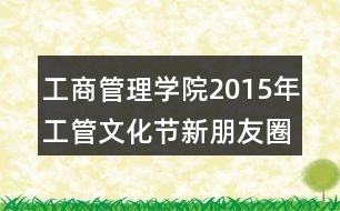 工商管理學(xué)院2015年工管文化節(jié)新朋友圈文案32句