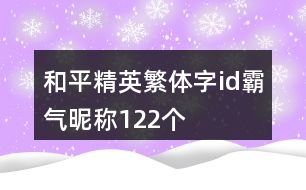 和平精英繁體字id霸氣昵稱122個