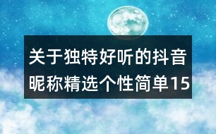 關(guān)于獨(dú)特好聽的抖音昵稱精選個(gè)性簡單150個(gè)