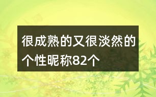 很成熟的又很淡然的個性昵稱82個