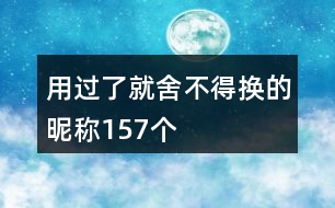 用過(guò)了就舍不得換的昵稱157個(gè)