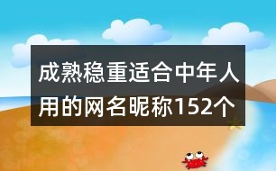 成熟穩(wěn)重適合中年人用的網(wǎng)名昵稱152個(gè)