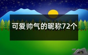 可愛帥氣的昵稱72個(gè)