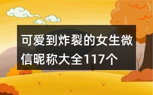 可愛(ài)到炸裂的女生微信昵稱大全117個(gè)