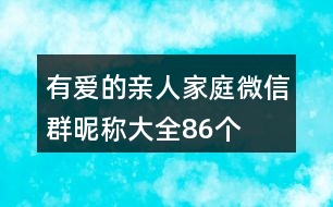 有愛的親人家庭微信群昵稱大全86個(gè)