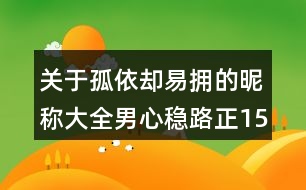 關(guān)于孤依卻易擁的昵稱大全男心穩(wěn)路正158個