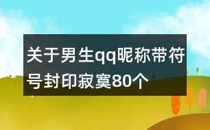 關(guān)于男生qq昵稱帶符號(hào)封印寂寞80個(gè)