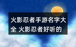 火影忍者手游名字大全 火影忍者好聽的游戲名字319個