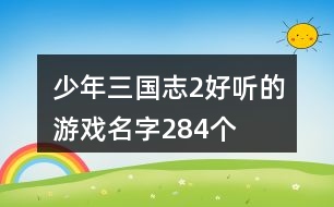 少年三國(guó)志2好聽的游戲名字284個(gè)