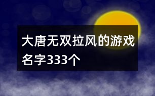 大唐無(wú)雙拉風(fēng)的游戲名字333個(gè)