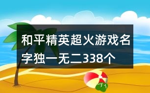 和平精英超火游戲名字獨(dú)一無二338個(gè)