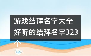 游戲結拜名字大全 好聽的結拜名字323個