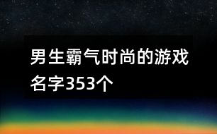 男生霸氣時尚的游戲名字353個