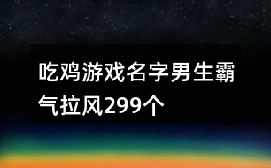 吃雞游戲名字男生霸氣拉風(fēng)299個(gè)