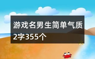 游戲名男生簡單氣質(zhì)2字355個