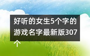 好聽的女生5個字的游戲名字最新版307個