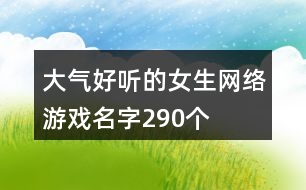 大氣好聽的女生網(wǎng)絡(luò)游戲名字290個