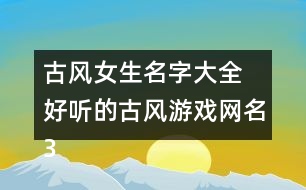 古風(fēng)女生名字大全 好聽的古風(fēng)游戲網(wǎng)名323個(gè)