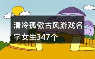 清冷孤傲古風(fēng)游戲名字女生347個