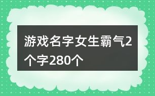 游戲名字女生霸氣2個(gè)字280個(gè)